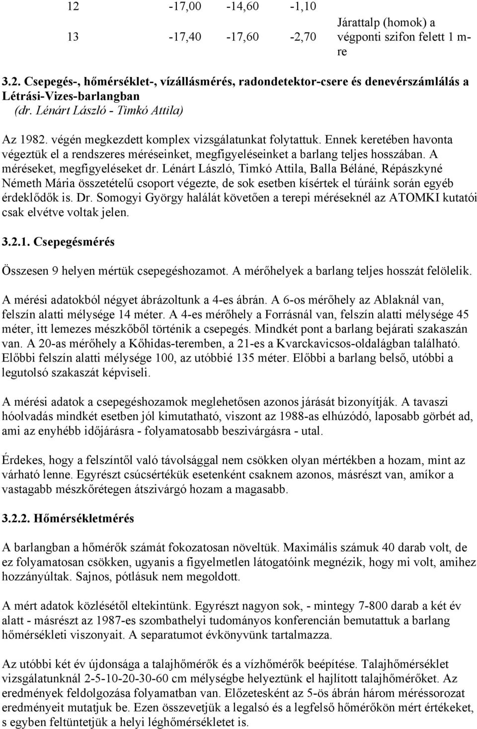 A méréseket, megfigyeléseket dr. Lénárt László, Timkó Attila, Balla Béláné, Répászkyné Németh Mária összetételű csoport végezte, de sok esetben kísértek el túráink során egyéb érdeklődők is. Dr.