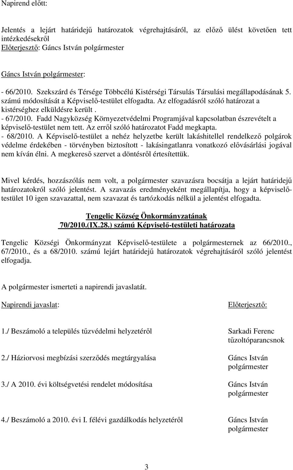 - 67/2010. Fadd Nagyközség Környezetvédelmi Programjával kapcsolatban észrevételt a képviselı-testület nem tett. Az errıl szóló határozatot Fadd megkapta. - 68/2010.