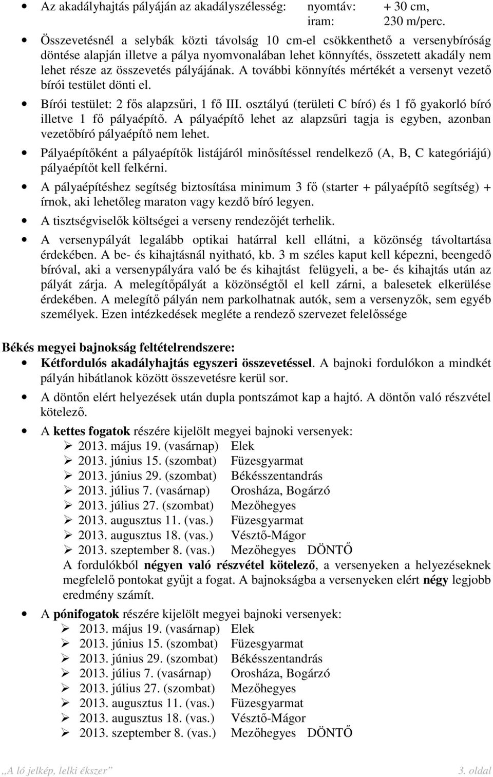 A további könnyítés mértékét a versenyt vezető bírói testület dönti el. Bírói testület: 2 fős alapzsűri, 1 fő III. osztályú (területi C bíró) és 1 fő gyakorló bíró illetve 1 fő pályaépítő.