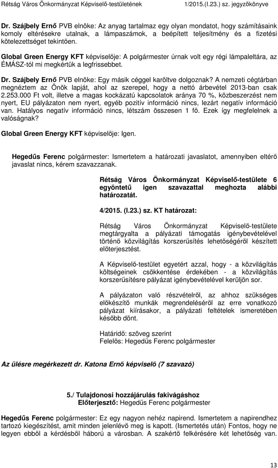 A nemzeti cégtárban megnéztem az Önök lapját, ahol az szerepel, hogy a nettó árbevétel 2013-ban csak 2.253.