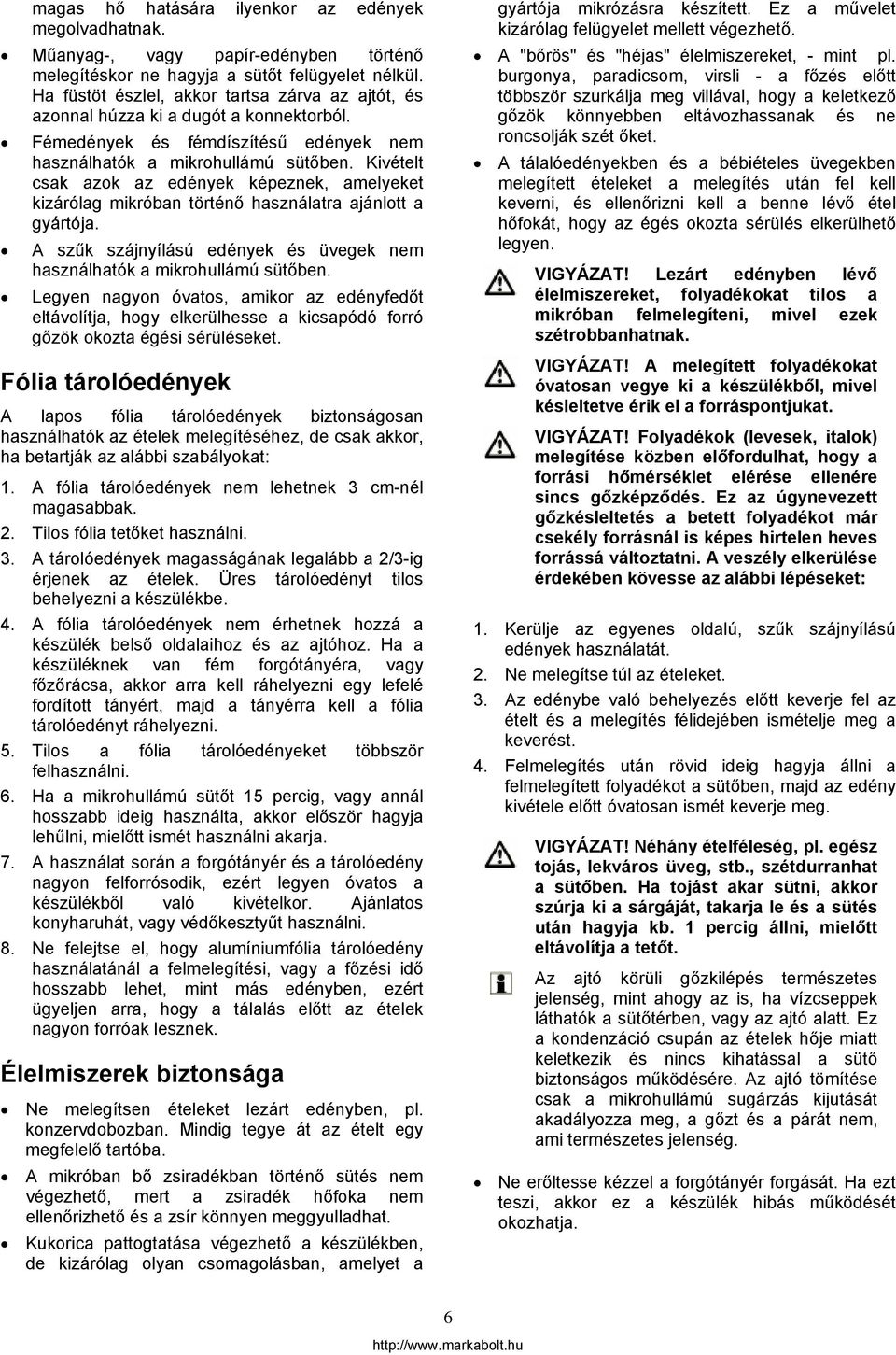 Kivételt csak azok az edények képeznek, amelyeket kizárólag mikróban történő használatra ajánlott a gyártója. A szűk szájnyílású edények és üvegek nem használhatók a mikrohullámú sütőben.