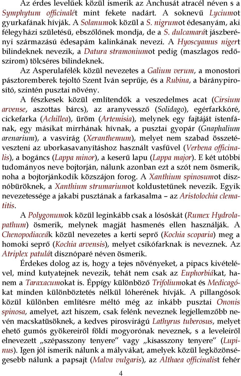 A Hyoscyamus nigert bilindeknek nevezik, a Datura stramoniumot pedig (maszlagos redőszirom) tölcséres bilindeknek.