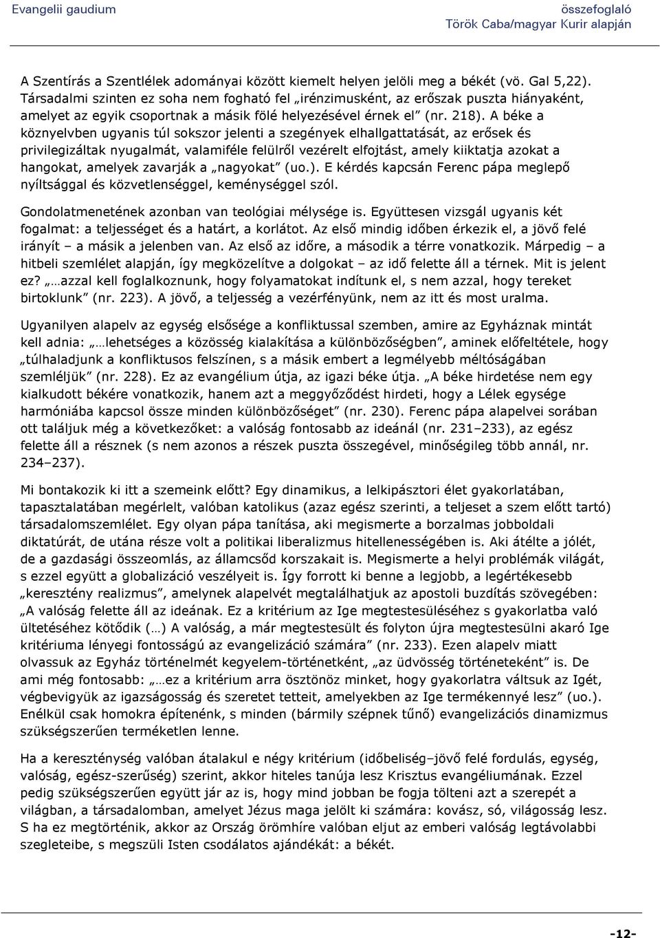 A béke a köznyelvben ugyanis túl sokszor jelenti a szegények elhallgattatását, az erősek és privilegizáltak nyugalmát, valamiféle felülről vezérelt elfojtást, amely kiiktatja azokat a hangokat,