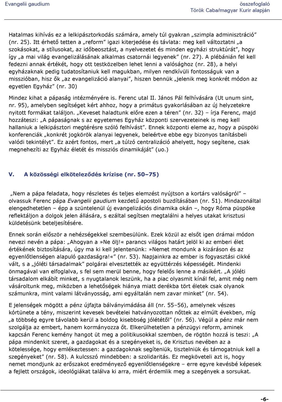 evangelizálásának alkalmas csatornái legyenek (nr. 27). A plébánián fel kell fedezni annak értékét, hogy ott testközelben lehet lenni a valósághoz (nr.