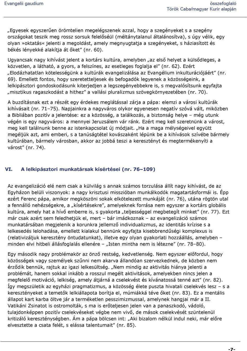 Ugyancsak nagy kihívást jelent a kortárs kultúra, amelyben az első helyet a külsődleges, a közvetlen, a látható, a gyors, a felszínes, az esetleges foglalja el (nr. 62).