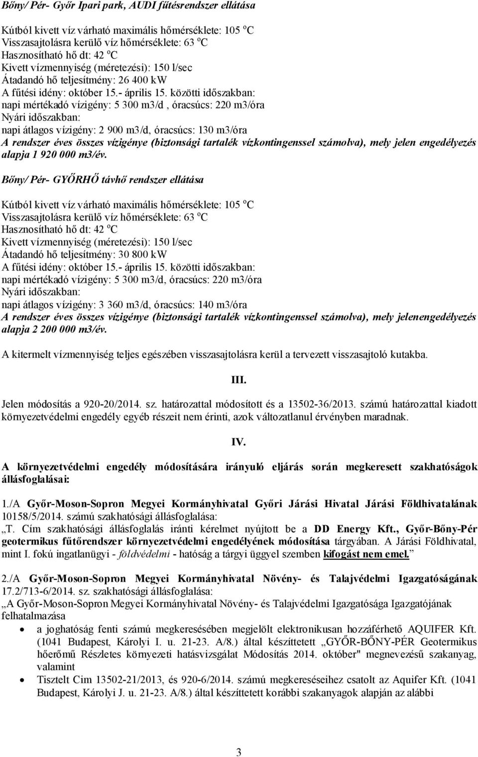 közötti időszakban: napi mértékadó vízigény: 5 300 m3/d, óracsúcs: 220 m3/óra Nyári időszakban: napi átlagos vízigény: 2 900 m3/d, óracsúcs: 130 m3/óra A rendszer éves összes vízigénye (biztonsági