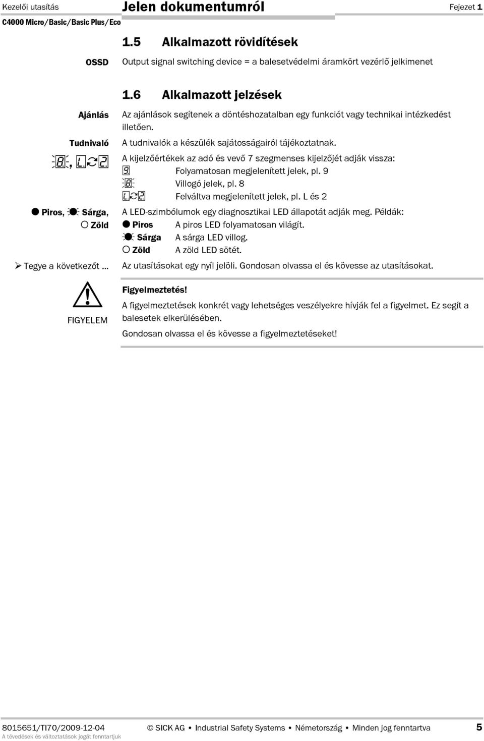 A tudnivalók a készülék sajátosságairól tájékoztatnak. A kijelzértékek az adó és vev 7 szegmenses kijelzjét adják vissza: Folyamatosan megjelenített jelek, pl. 9 Villogó jelek, pl.