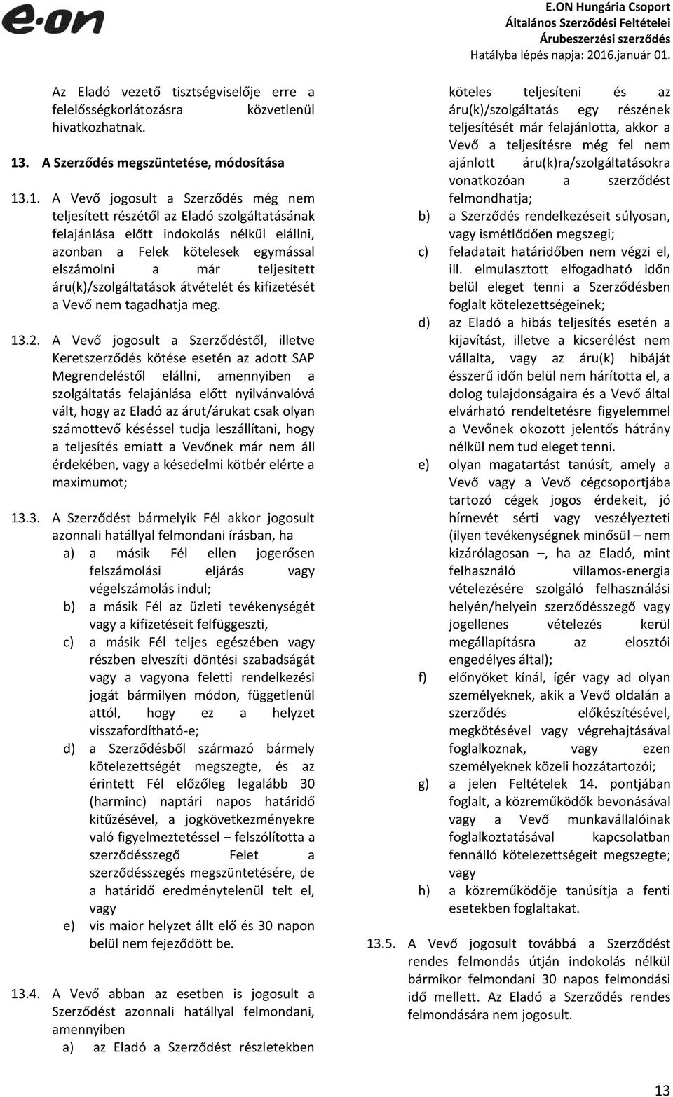 .1. A Vevő jogosult a Szerződés még nem teljesített részétől az Eladó szolgáltatásának felajánlása előtt indokolás nélkül elállni, azonban a Felek kötelesek egymással elszámolni a már teljesített