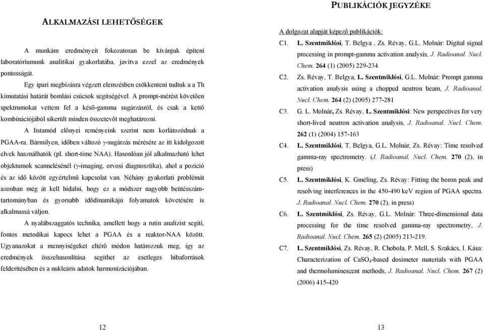 A prompt-mérést követően spektrumokat vettem fel a késő-gamma sugárzásról, és csak a kettő kombinációjából sikerült minden összetevőt meghatározni.