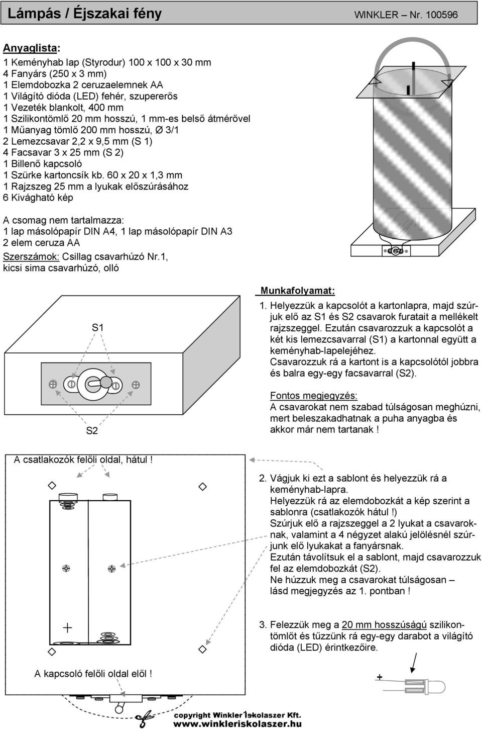 Szilikontömlő 20 mm hosszú, 1 mm-es belső átmérővel 1 Műanyag tömlő 200 mm hosszú, Ø 3/1 2 Lemezcsavar 2,2 x 9,5 mm (S 1) 4 Facsavar 3 x 25 mm (S 2) 1 Billenő kapcsoló 1 Szürke kartoncsík kb.