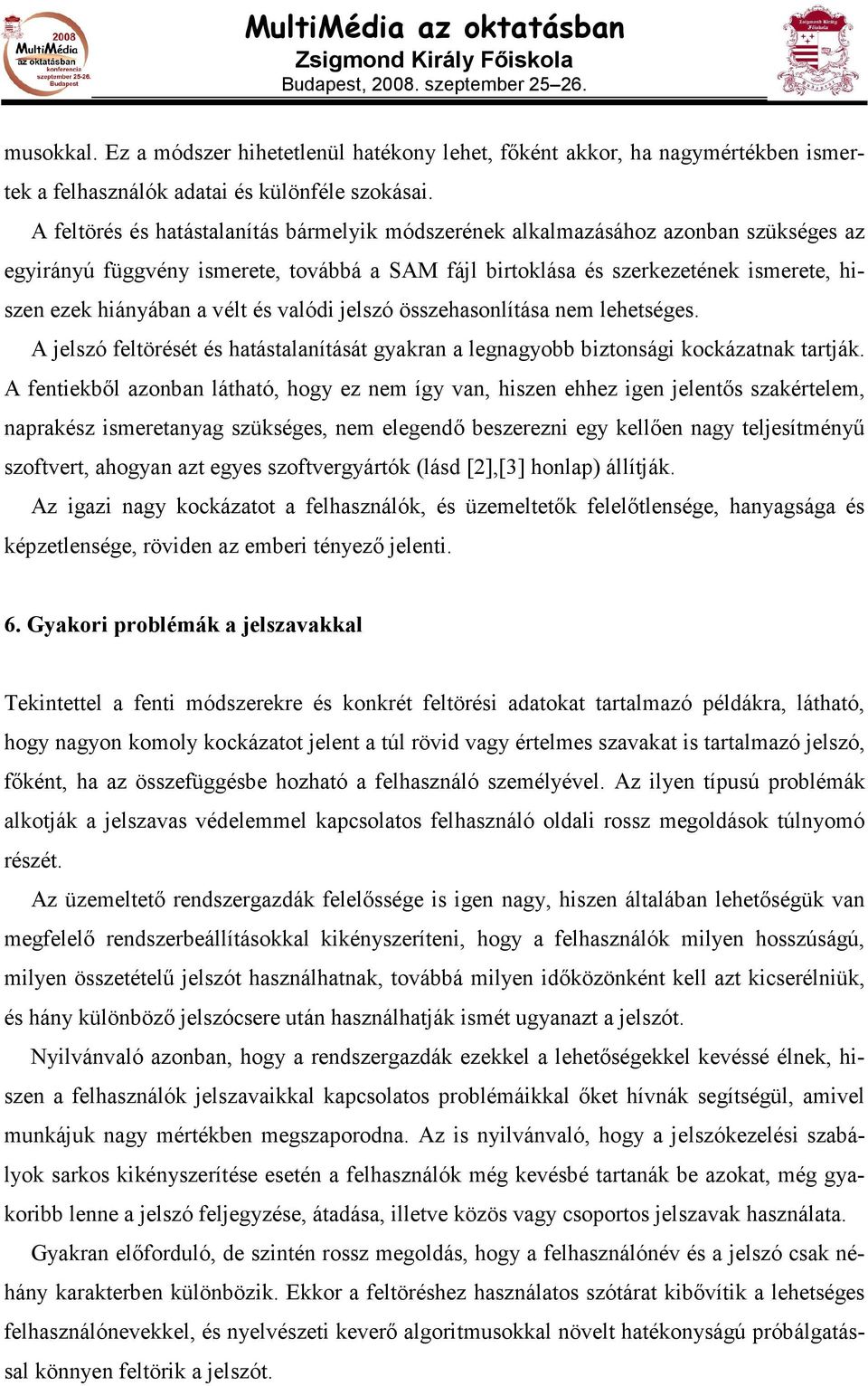 vélt és valódi jelszó összehasonlítása nem lehetséges. A jelszó feltörését és hatástalanítását gyakran a legnagyobb biztonsági kockázatnak tartják.