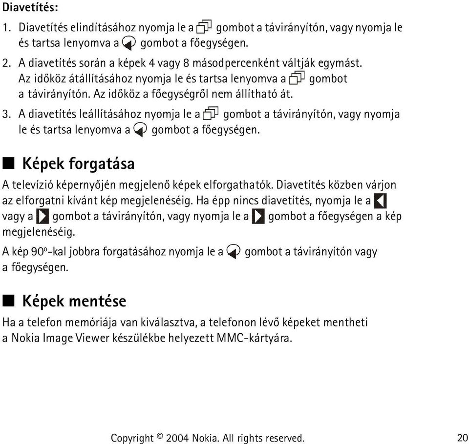 A diavetítés leállításához nyomja le a gombot a távirányítón, vagy nyomja le és tartsa lenyomva a gombot a fõegységen. Képek forgatása A televízió képernyõjén megjelenõ képek elforgathatók.