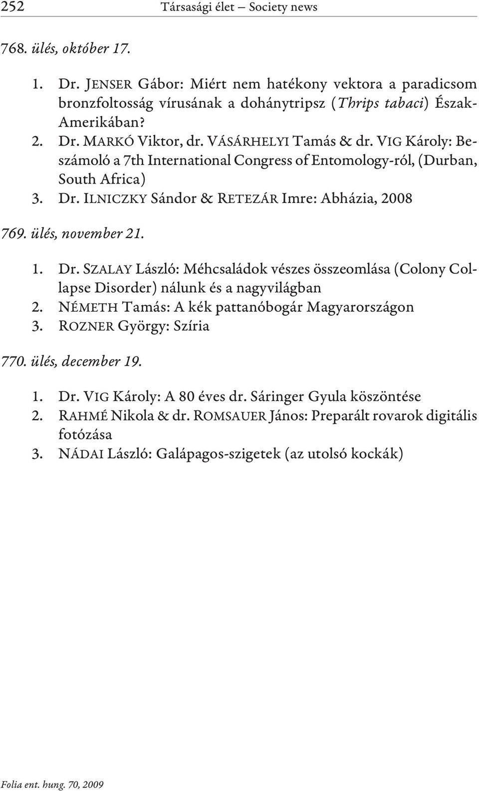 ILNICZKY Sándor & RETEZÁR Imre: Abházia, 2008 769. ülés, november 21. 1. Dr. SZALAY László: Méhcsaládok vészes összeomlása (Colony Collapse Disorder) nálunk és a nagyvilágban 2.