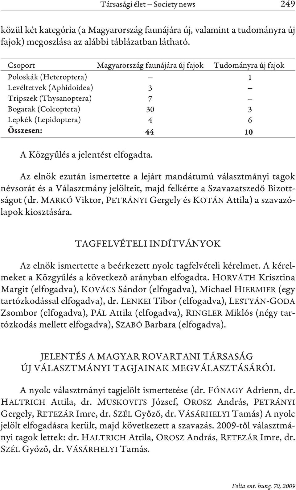 Közgyûlés a jelentést elfogadta. Az elnök ezután ismertette a lejárt mandátumú választmányi tagok névsorát és a Választmány jelölteit, majd felkérte a Szavazatszedõ Bizottságot (dr.