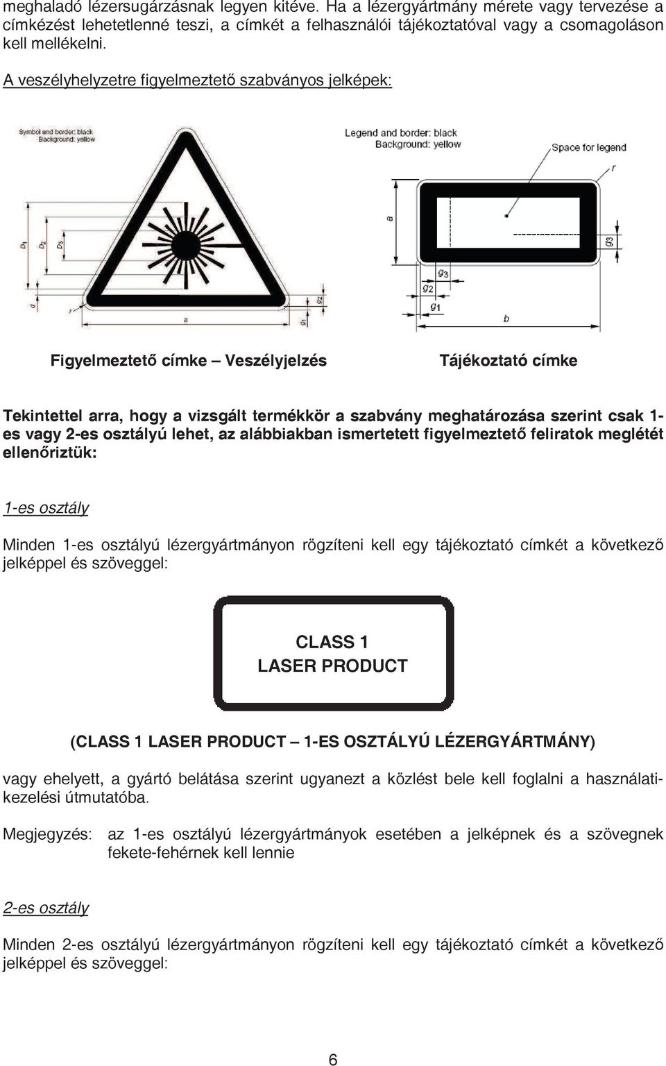 2-es osztályú lehet, az alábbiakban ismertetett figyelmeztet feliratok meglétét ellenriztük: 1-es osztály Minden 1-es osztályú lézergyártmányon rögzíteni kell egy tájékoztató címkét a következ