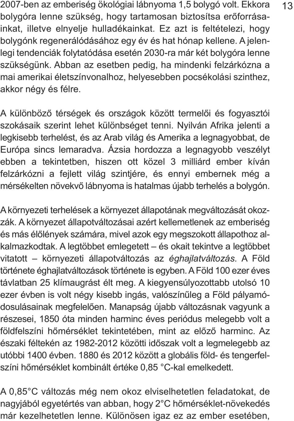 Abban az esetben pedig, ha mindenki felzárkózna a mai amerikai életszínvonalhoz, helyesebben pocsé kolási szinthez, akkor négy és félre.