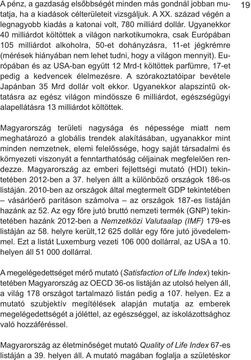 Európában és az USA-ban együtt 12 Mrd-t költöttek parfümre, 17-et pedig a kedvencek élelmezésre. A szórakoztatóipar bevétele Japánban 35 Mrd dollár volt ekkor.