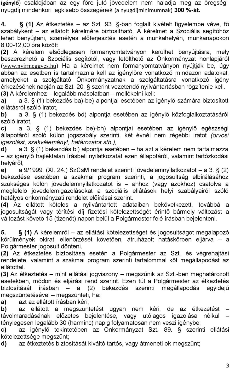 A kérelmet a Szociális segítőhöz lehet benyújtani, személyes előterjesztés esetén a munkahelyén, munkanapokon 8,00-12,00 óra között (2) A kérelem elsődlegesen formanyomtatványon kerülhet benyújtásra,