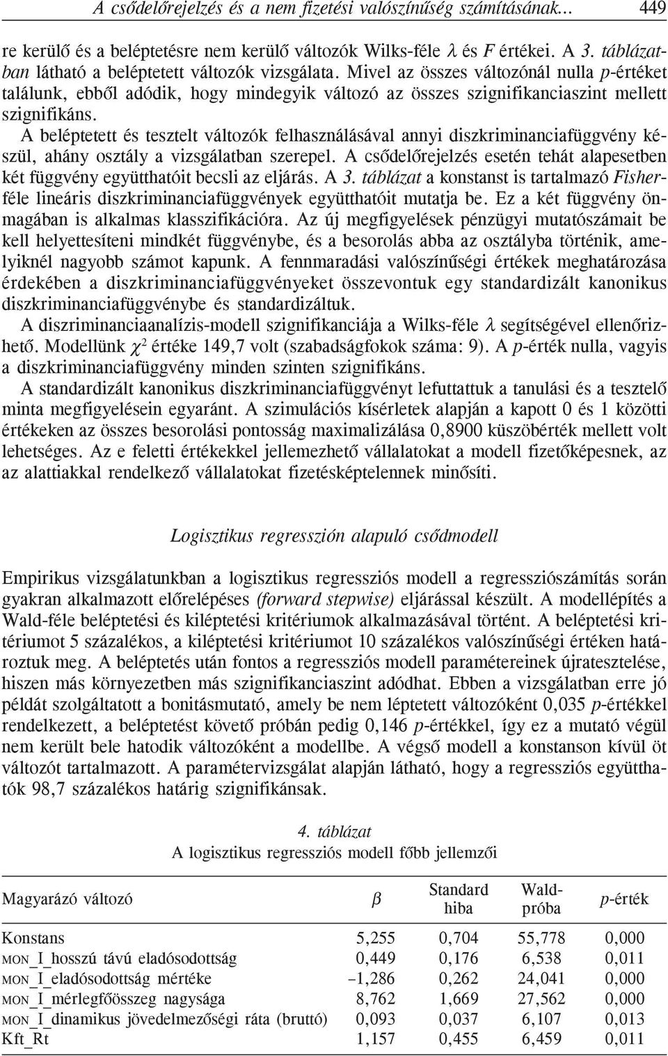 A beléptetett és tesztelt változók felhasználásával annyi diszkriminanciafüggvény készül, ahány osztály a vizsgálatban szerepel.