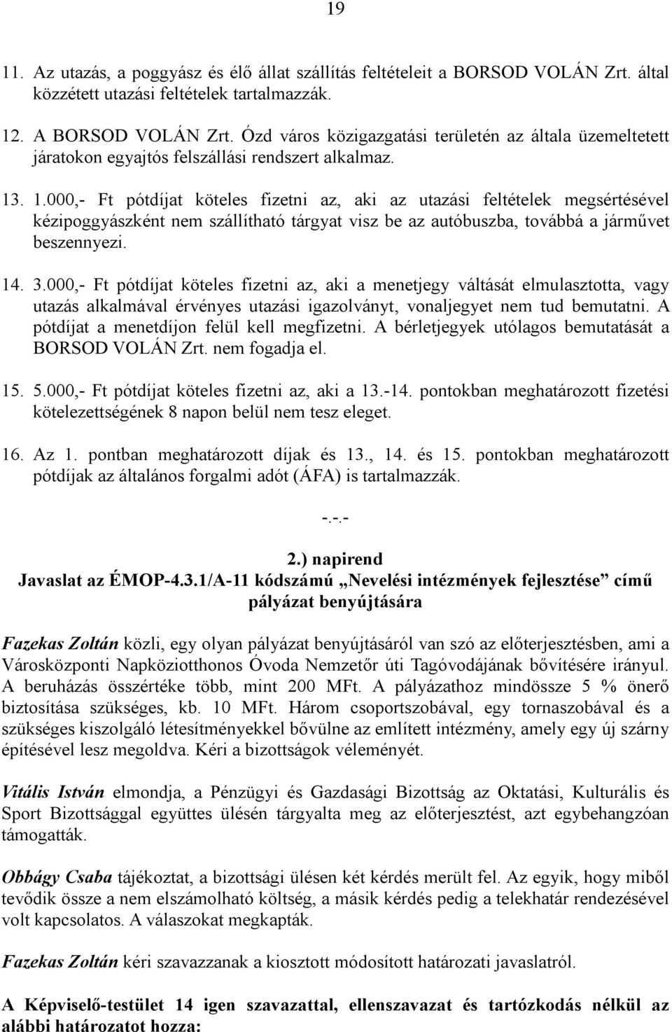 . 1.000,- Ft pótdíjat köteles fizetni az, aki az utazási feltételek megsértésével kézipoggyászként nem szállítható tárgyat visz be az autóbuszba, továbbá a járművet beszennyezi. 14. 3.