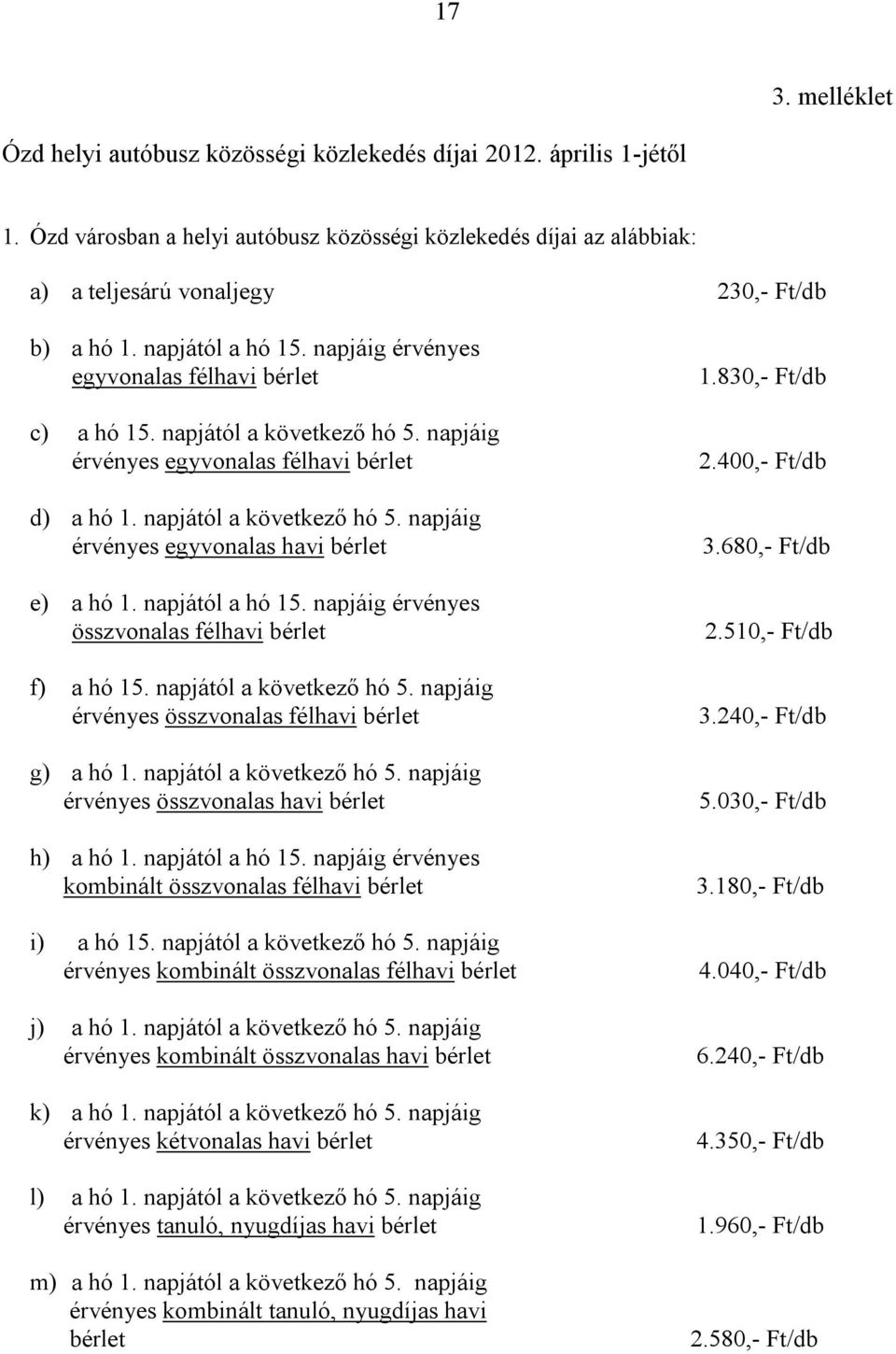 napjától a következő hó 5. napjáig érvényes egyvonalas félhavi bérlet d) a hó 1. napjától a következő hó 5. napjáig érvényes egyvonalas havi bérlet e) a hó 1. napjától a hó 15.