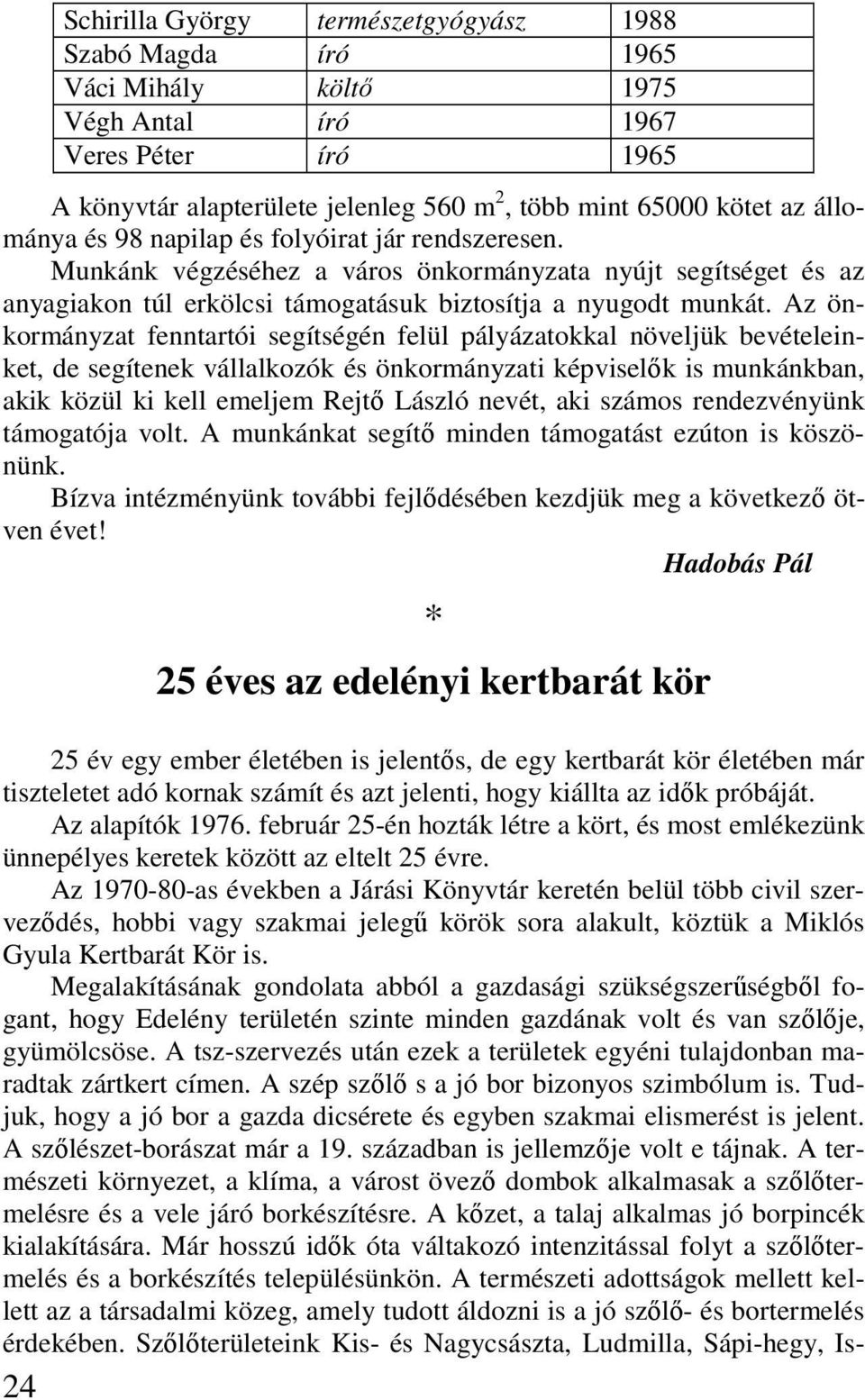 Az önkormányzat fenntartói segítségén felül pályázatokkal növeljük bevételeinket, de segítenek vállalkozók és önkormányzati képviselık is munkánkban, akik közül ki kell emeljem Rejtı László nevét,