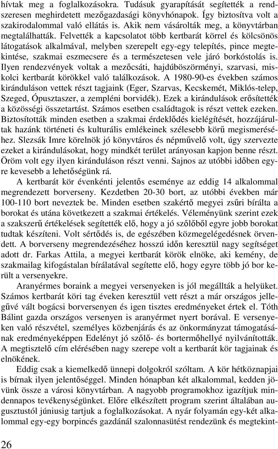 Felvették a kapcsolatot több kertbarát körrel és kölcsönös látogatások alkalmával, melyben szerepelt egy-egy telepítés, pince megtekintése, szakmai eszmecsere és a természetesen vele járó borkóstolás