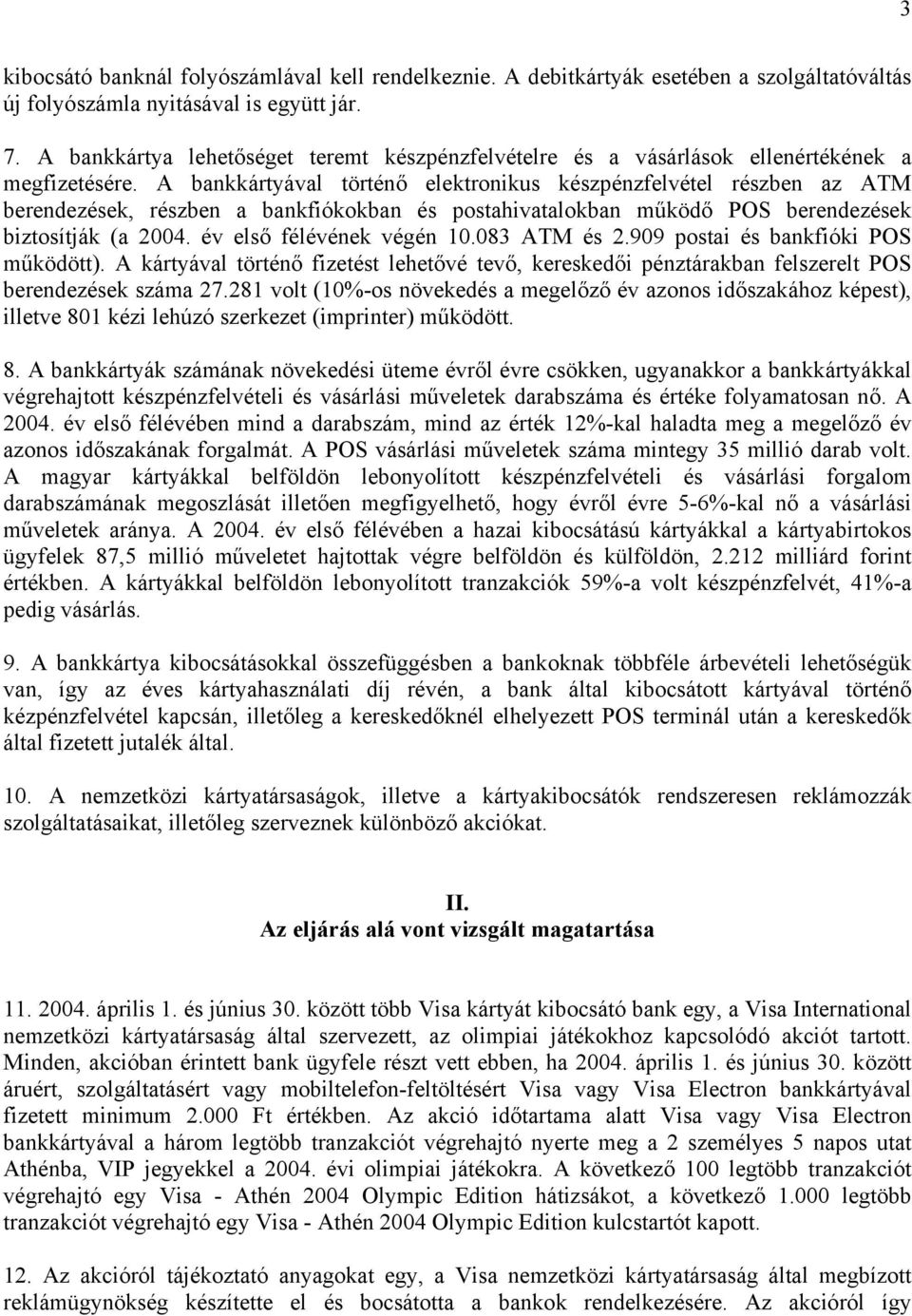 A bankkártyával történő elektronikus készpénzfelvétel részben az ATM berendezések, részben a bankfiókokban és postahivatalokban működő POS berendezések biztosítják (a 2004. év első félévének végén 10.