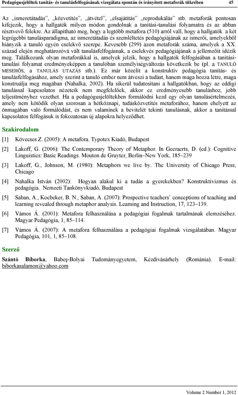 Az állapítható meg, hogy a legtöbb metafora (510) arról vall, hogy a hallgatók a két legrégebbi tanulásparadigma, az ismeretátadás és szemléltetés pedagógiájának az ismerői, amelyekből hiányzik a