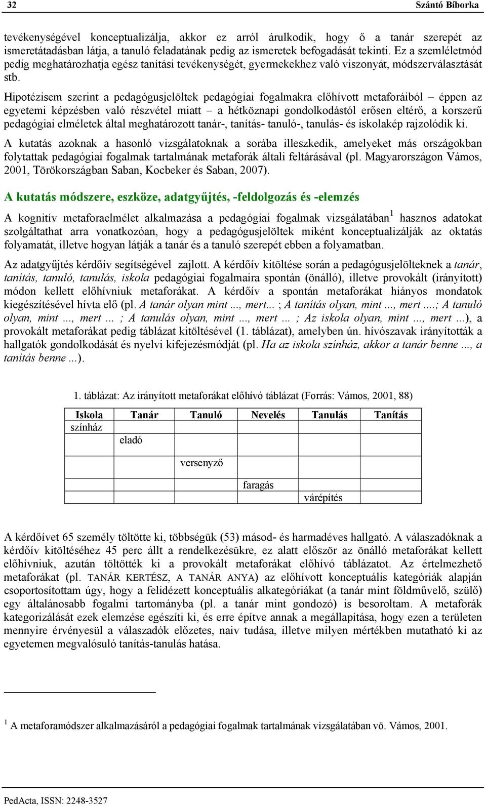 Hipotézisem szerint a pedagógusjelöltek pedagógiai fogalmakra előhívott metaforáiból éppen az egyetemi képzésben való részvétel miatt a hétköznapi gondolkodástól erősen eltérő, a korszerű pedagógiai