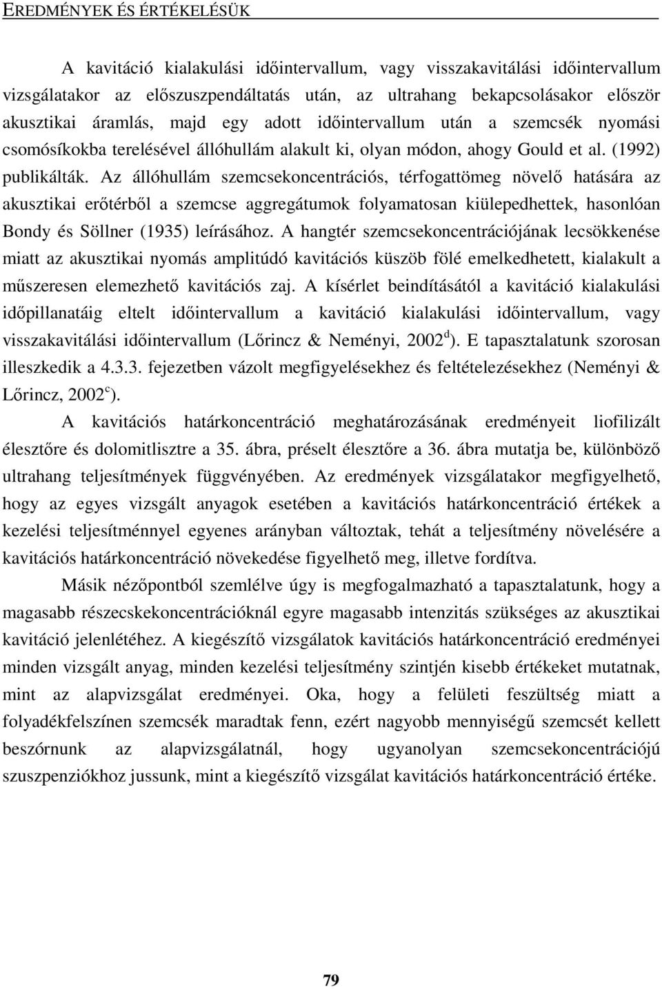 Az állóhullám szemcsekoncentrációs, térfogattömeg növelı hatására az akusztikai erıtérbıl a szemcse aggregátumok folyamatosan kiülepedhettek, hasonlóan Bondy és Söllner (1935) leírásához.