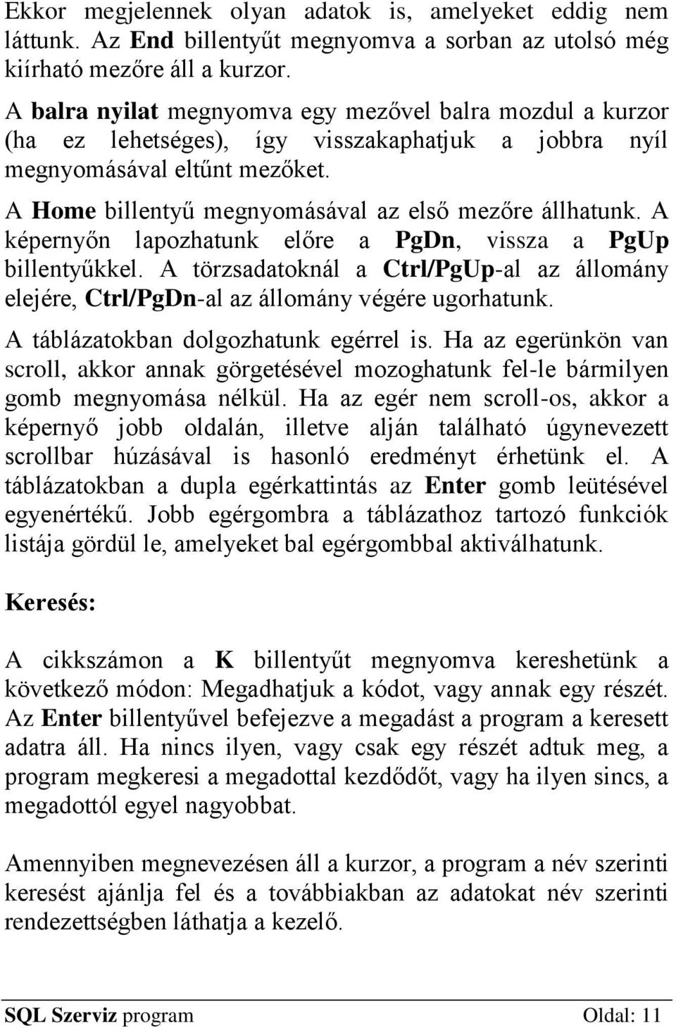 A képernyőn lapozhatunk előre a PgDn, vissza a PgUp billentyűkkel. A törzsadatoknál a Ctrl/PgUp-al az állomány elejére, Ctrl/PgDn-al az állomány végére ugorhatunk.