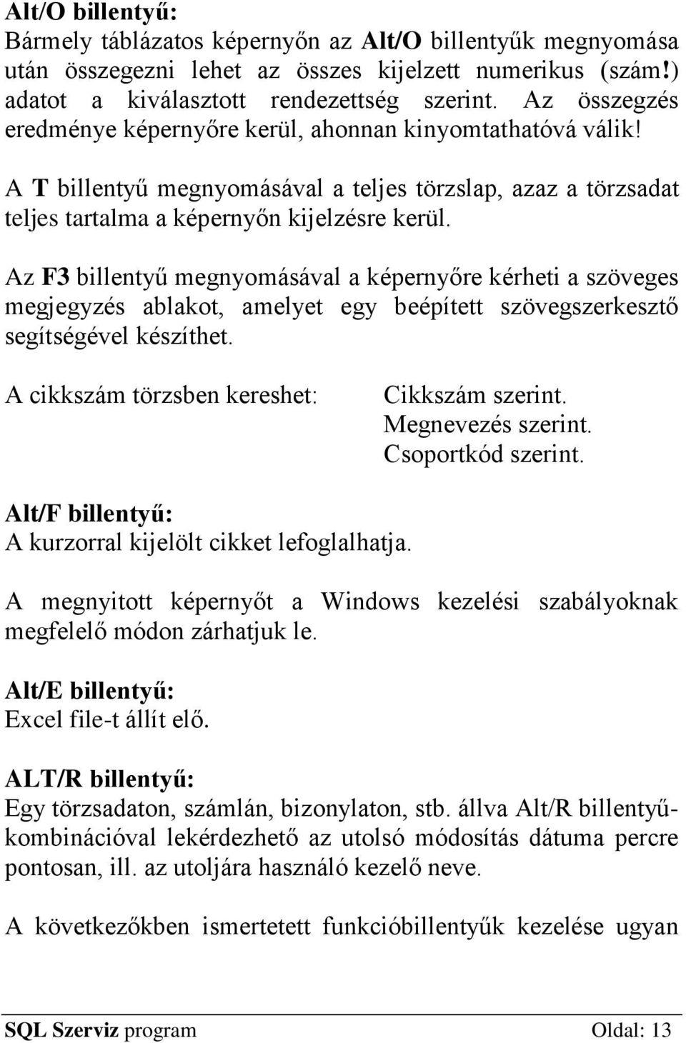 Az F3 billentyű megnyomásával a képernyőre kérheti a szöveges megjegyzés ablakot, amelyet egy beépített szövegszerkesztő segítségével készíthet. A cikkszám törzsben kereshet: Cikkszám szerint.