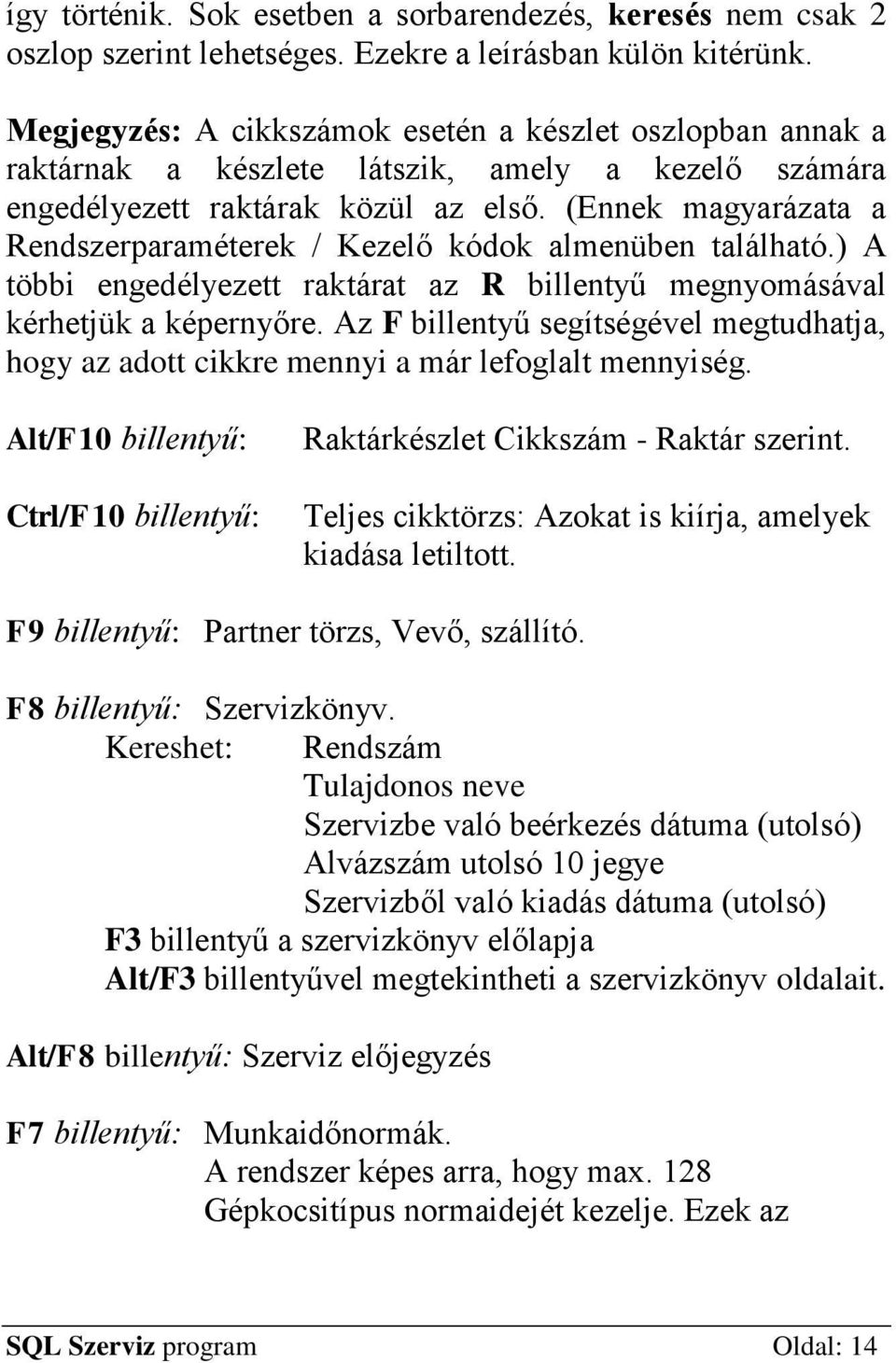 (Ennek magyarázata a Rendszerparaméterek / Kezelő kódok almenüben található.) A többi engedélyezett raktárat az R billentyű megnyomásával kérhetjük a képernyőre.