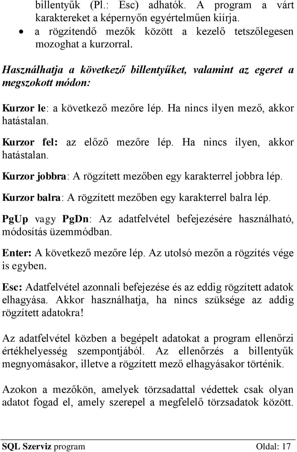 Ha nincs ilyen, akkor hatástalan. Kurzor jobbra: A rögzített mezőben egy karakterrel jobbra lép. Kurzor balra: A rögzített mezőben egy karakterrel balra lép.