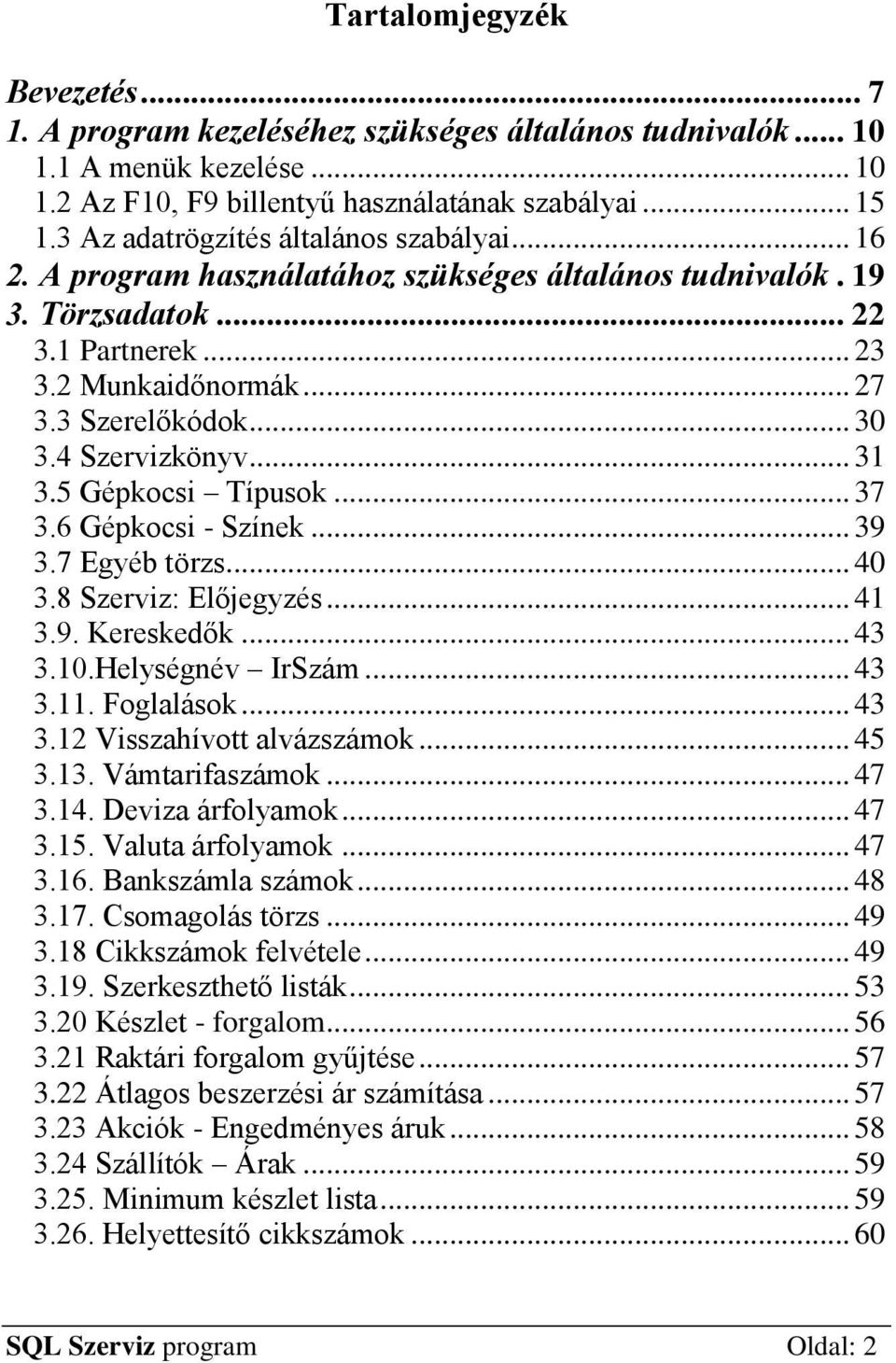 4 Szervizkönyv... 31 3.5 Gépkocsi Típusok... 37 3.6 Gépkocsi - Színek... 39 3.7 Egyéb törzs... 40 3.8 Szerviz: Előjegyzés... 41 3.9. Kereskedők... 43 3.10.Helységnév IrSzám... 43 3.11. Foglalások.