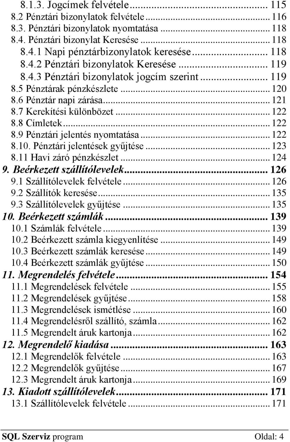 8 Címletek... 122 8.9 Pénztári jelentés nyomtatása... 122 8.10. Pénztári jelentések gyűjtése... 123 8.11 Havi záró pénzkészlet... 124 9. Beérkezett szállítólevelek... 126 9.