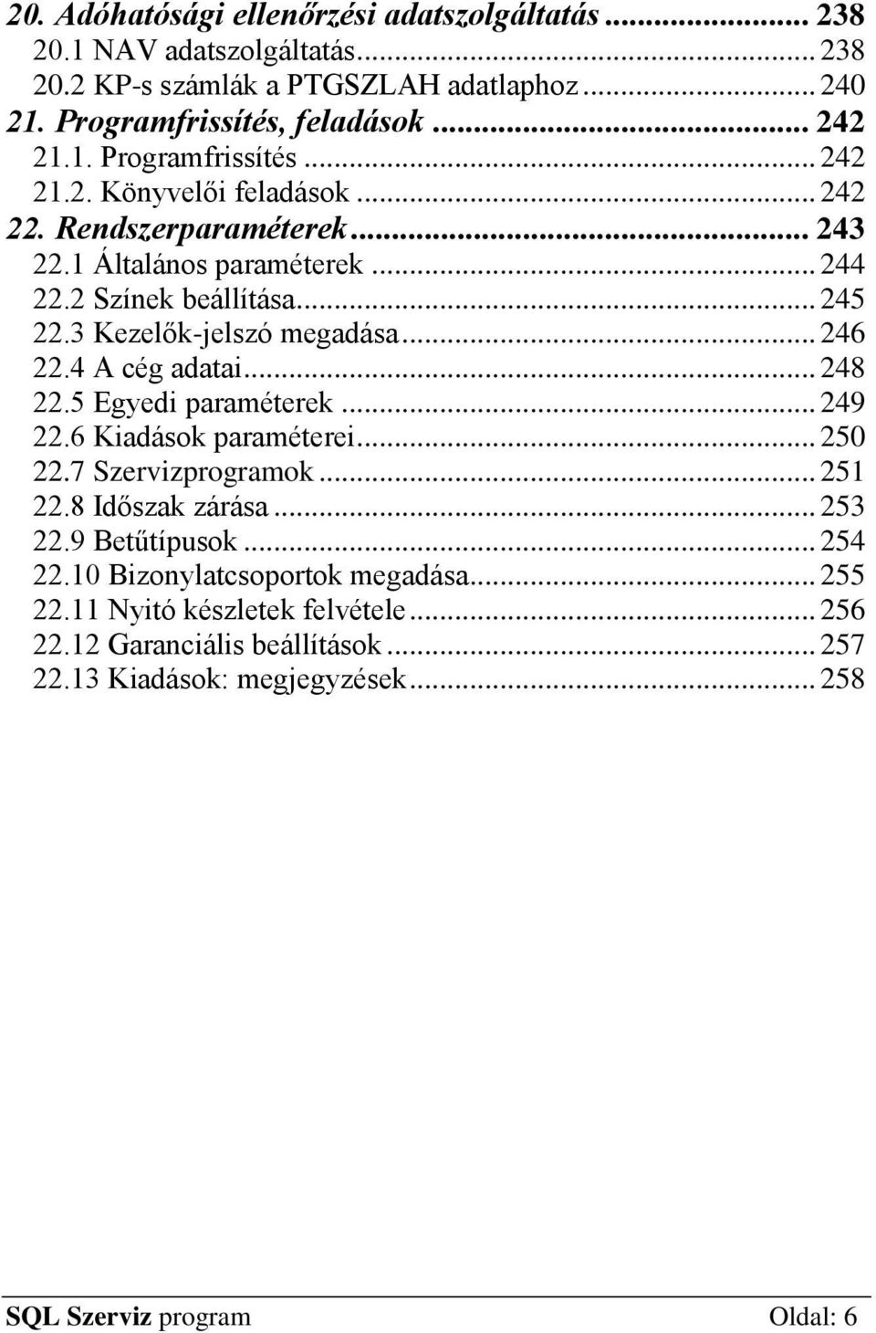 5 Egyedi paraméterek... 249 22.6 Kiadások paraméterei... 250 22.7 Szervizprogramok... 251 22.8 Időszak zárása... 253 22.9 Betűtípusok... 254 22.10 Bizonylatcsoportok megadása.