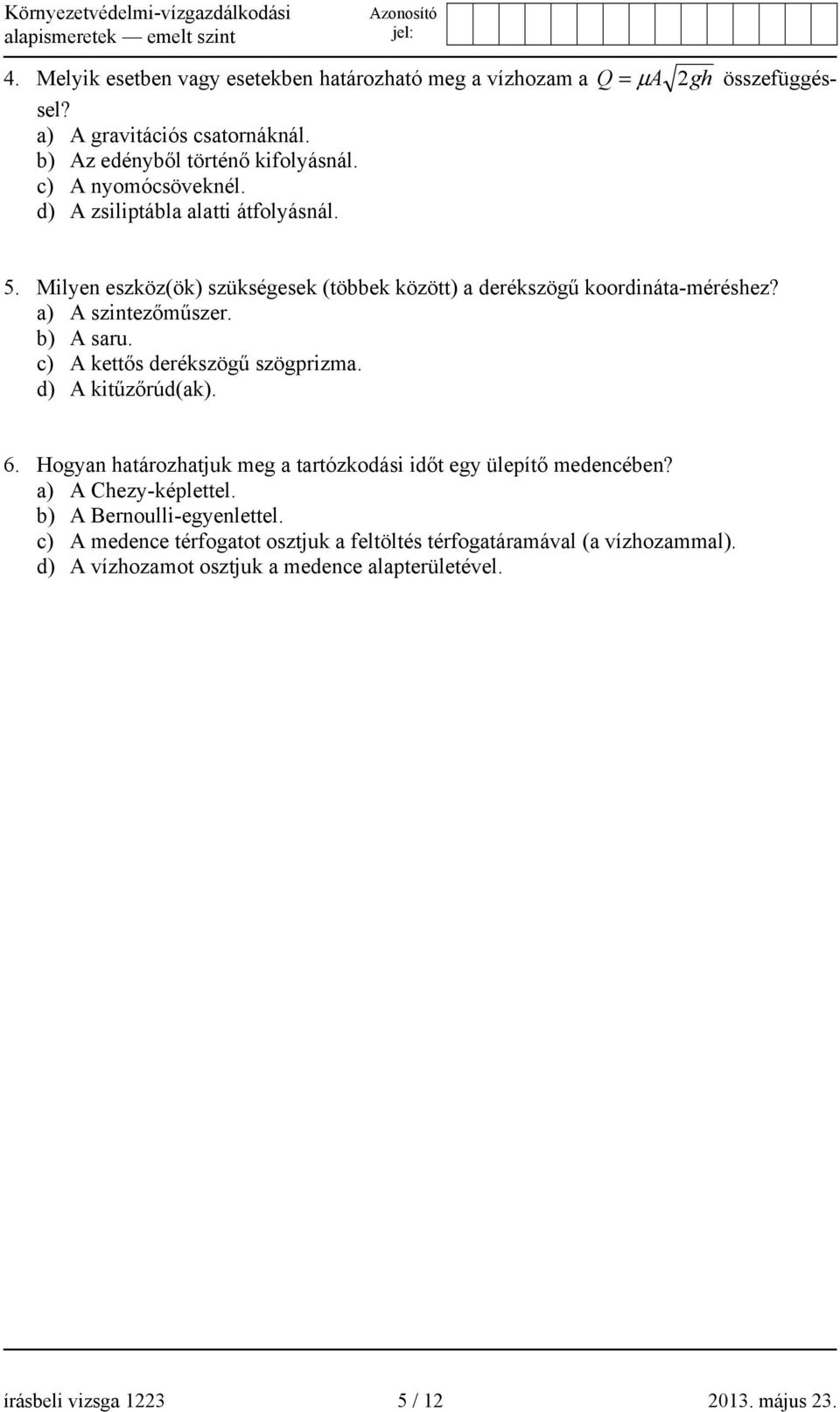 b) A saru. c) A kettős derékszögű szögprizma. d) A kitűzőrúd(ak). 6. Hogyan határozhatjuk meg a tartózkodási időt egy ülepítő medencében? a) A Chezy-képlettel.