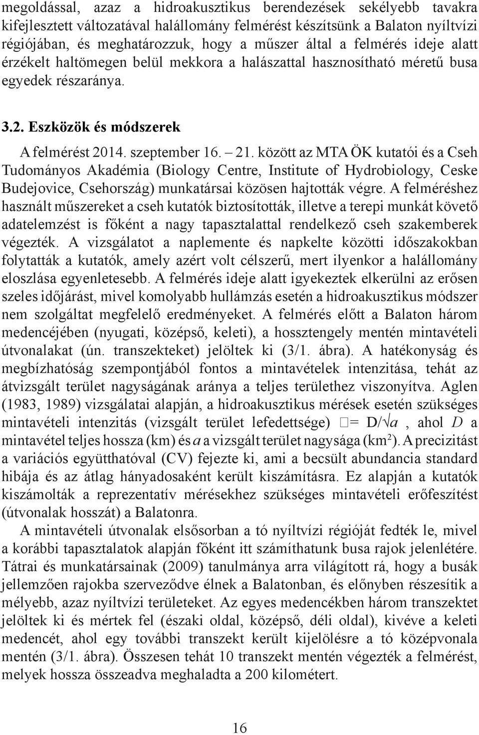 között az MTA ÖK kutatói és a Cseh Tudományos Akadémia (Biology Centre, Institute of Hydrobiology, Ceske Budejovice, Csehország) munkatársai közösen hajtották végre.