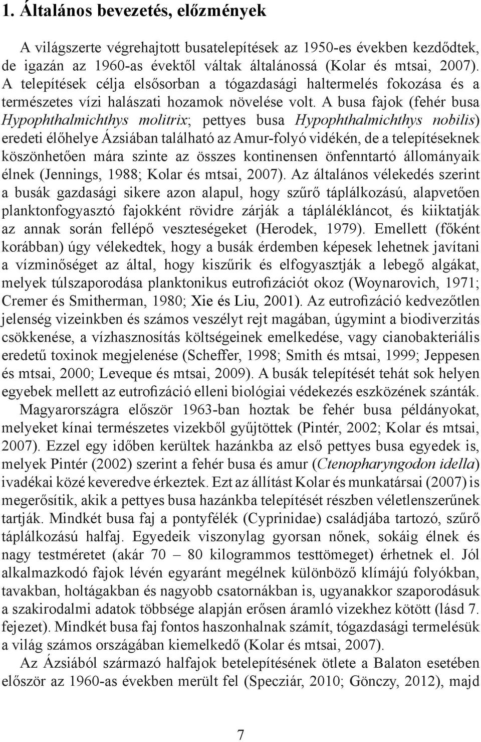 A busa fajok (fehér busa Hypophthalmichthys molitrix; pettyes busa Hypophthalmichthys nobilis) eredeti élőhelye Ázsiában található az Amur-folyó vidékén, de a telepítéseknek köszönhetően mára szinte