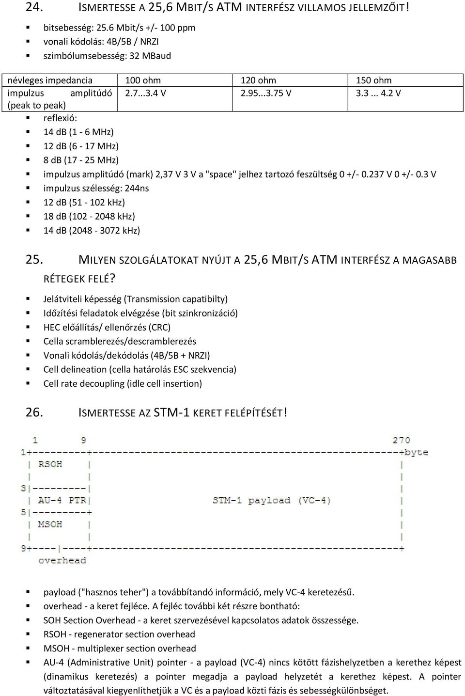 237 V 0 +/- 0.3 V impulzus szélesség: 244ns 12 db (51-102 khz) 18 db (102-2048 khz) 14 db (2048-3072 khz) 25. MILYEN SZOLGÁLATOKAT NYÚJT A 25,6 MBIT/S ATM INTERFÉSZ A MAGASABB RÉTEGEK FELÉ?