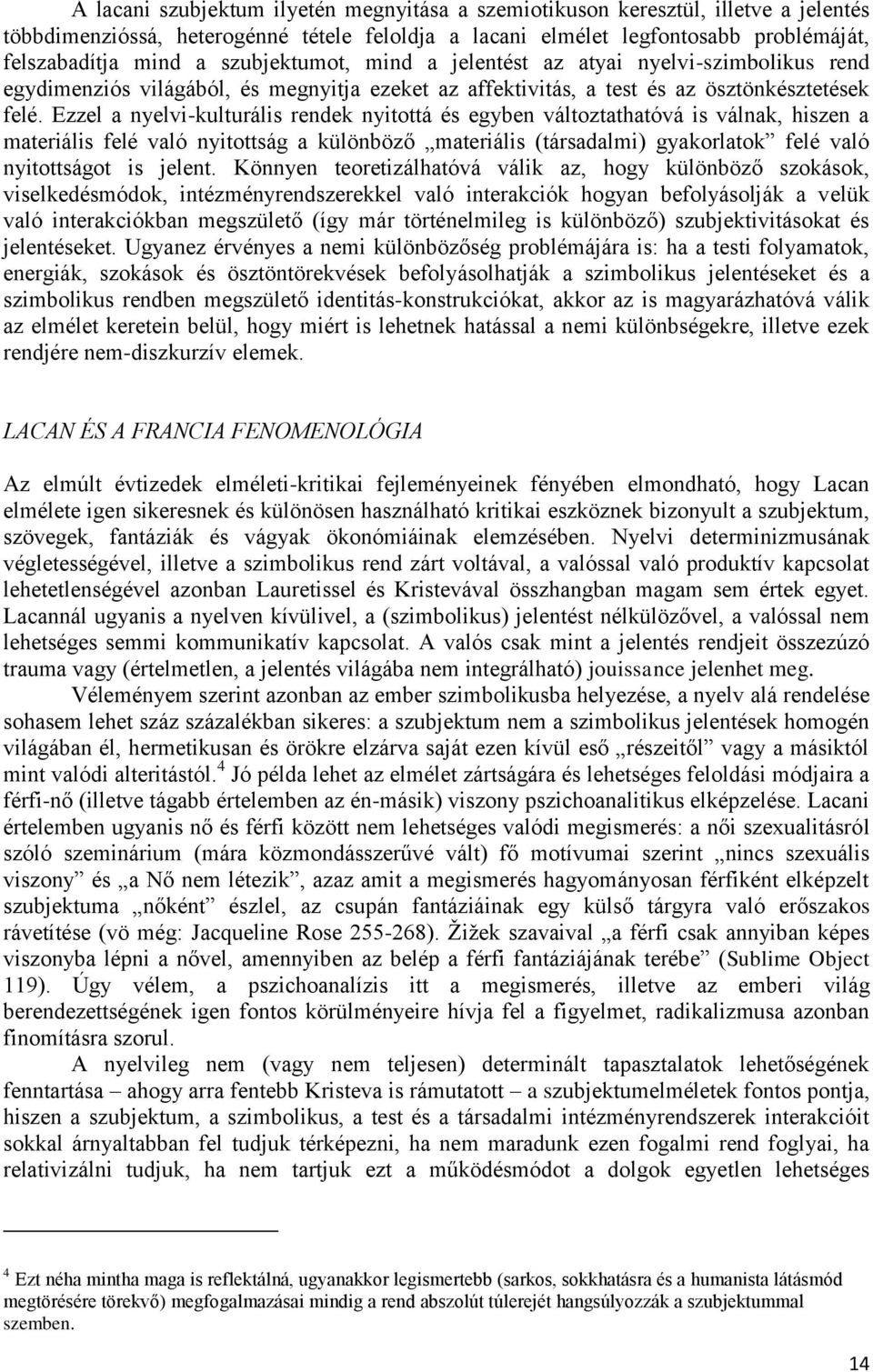 Ezzel a nyelvi-kulturális rendek nyitottá és egyben változtathatóvá is válnak, hiszen a materiális felé való nyitottság a különböző materiális (társadalmi) gyakorlatok felé való nyitottságot is