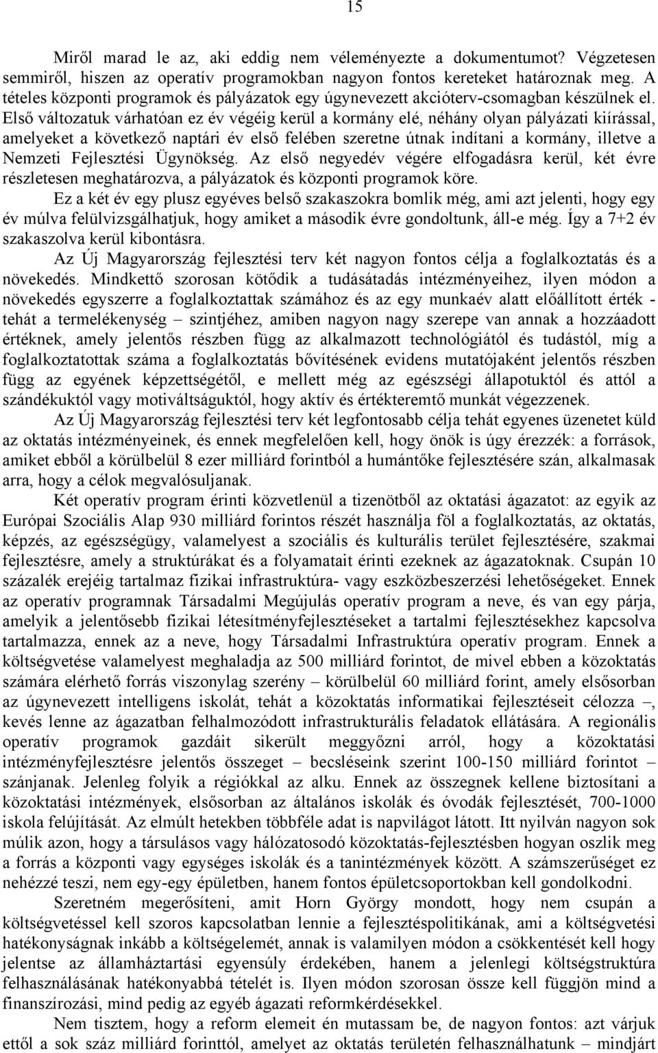 Első változatuk várhatóan ez év végéig kerül a kormány elé, néhány olyan pályázati kiírással, amelyeket a következő naptári év első felében szeretne útnak indítani a kormány, illetve a Nemzeti