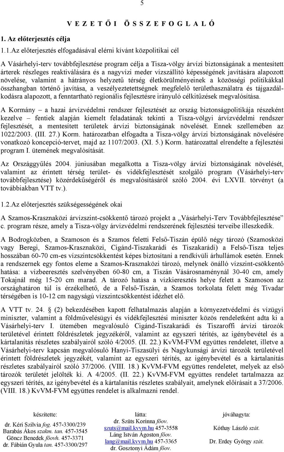 1.Az előterjesztés elfogadásával elérni kívánt közpolitikai cél A Vásárhelyi-terv továbbfejlesztése program célja a Tisza-völgy árvízi biztonságának a mentesített árterek részleges reaktiválására és