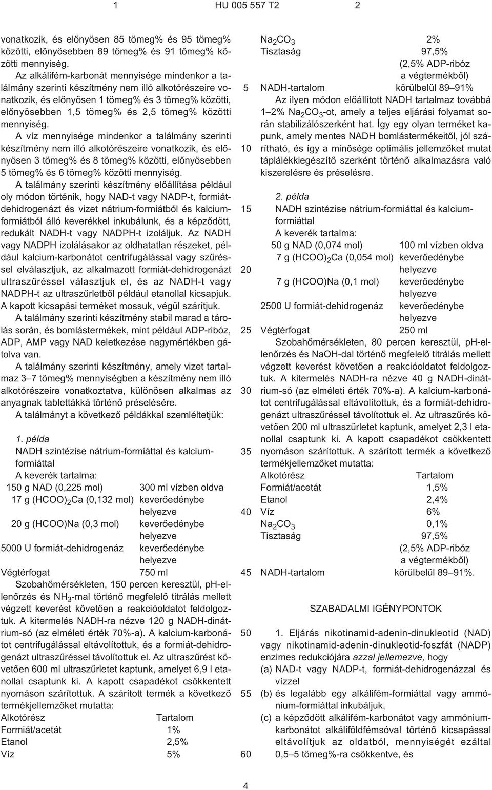 mennyiség. A víz mennyisége mindenkor a találmány szerinti készítmény nem illó alkotórészeire vonatkozik, és elõnyösen 3 tömeg% és 8 tömeg% közötti, elõnyösebben tömeg% és 6 tömeg% közötti mennyiség.