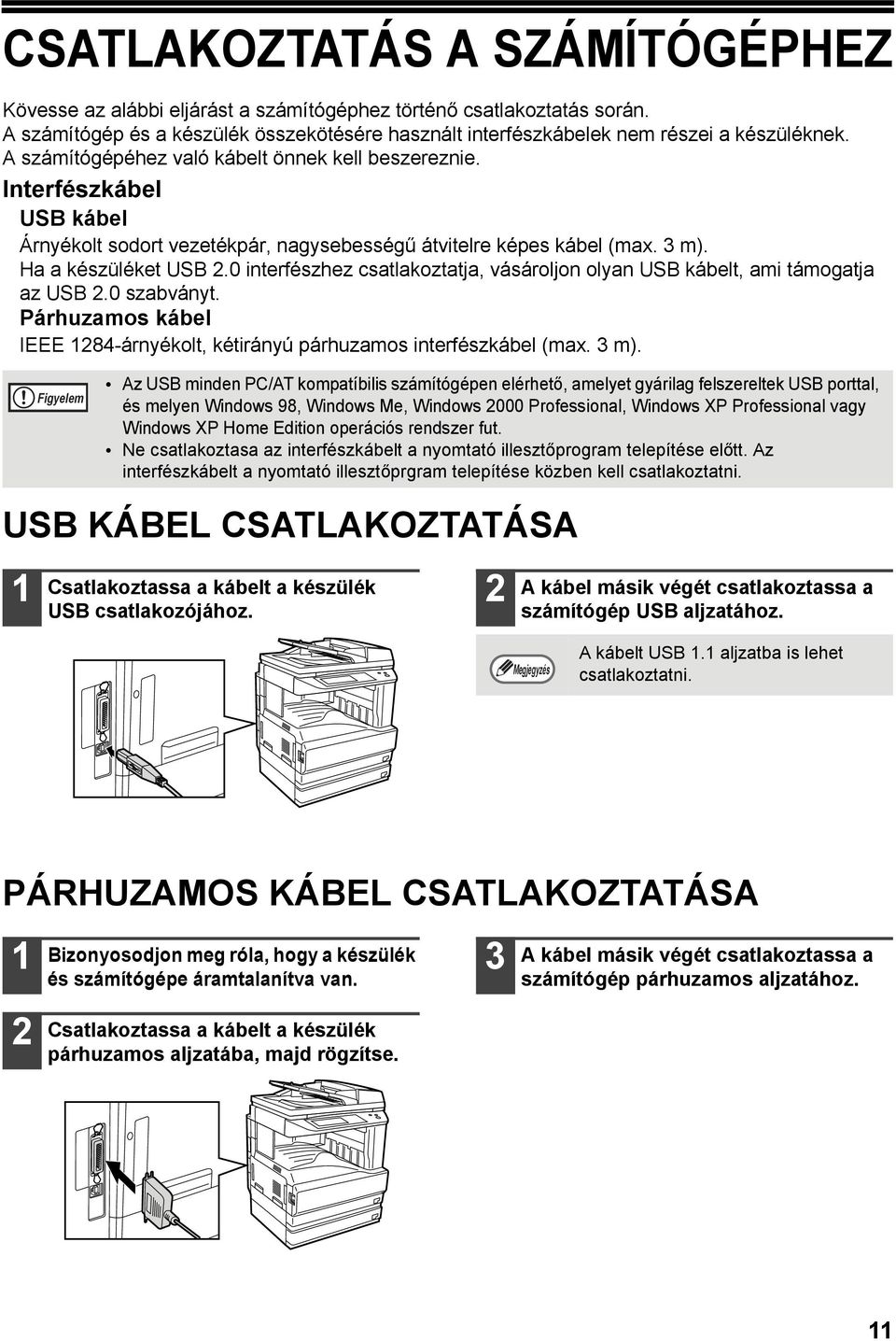 0 interfészhez csatlakoztatja, vásároljon olyan USB kábelt, ami támogatja az USB.0 szabványt. Párhuzamos kábel IEEE 84-árnyékolt, kétirányú párhuzamos interfészkábel (max. m).