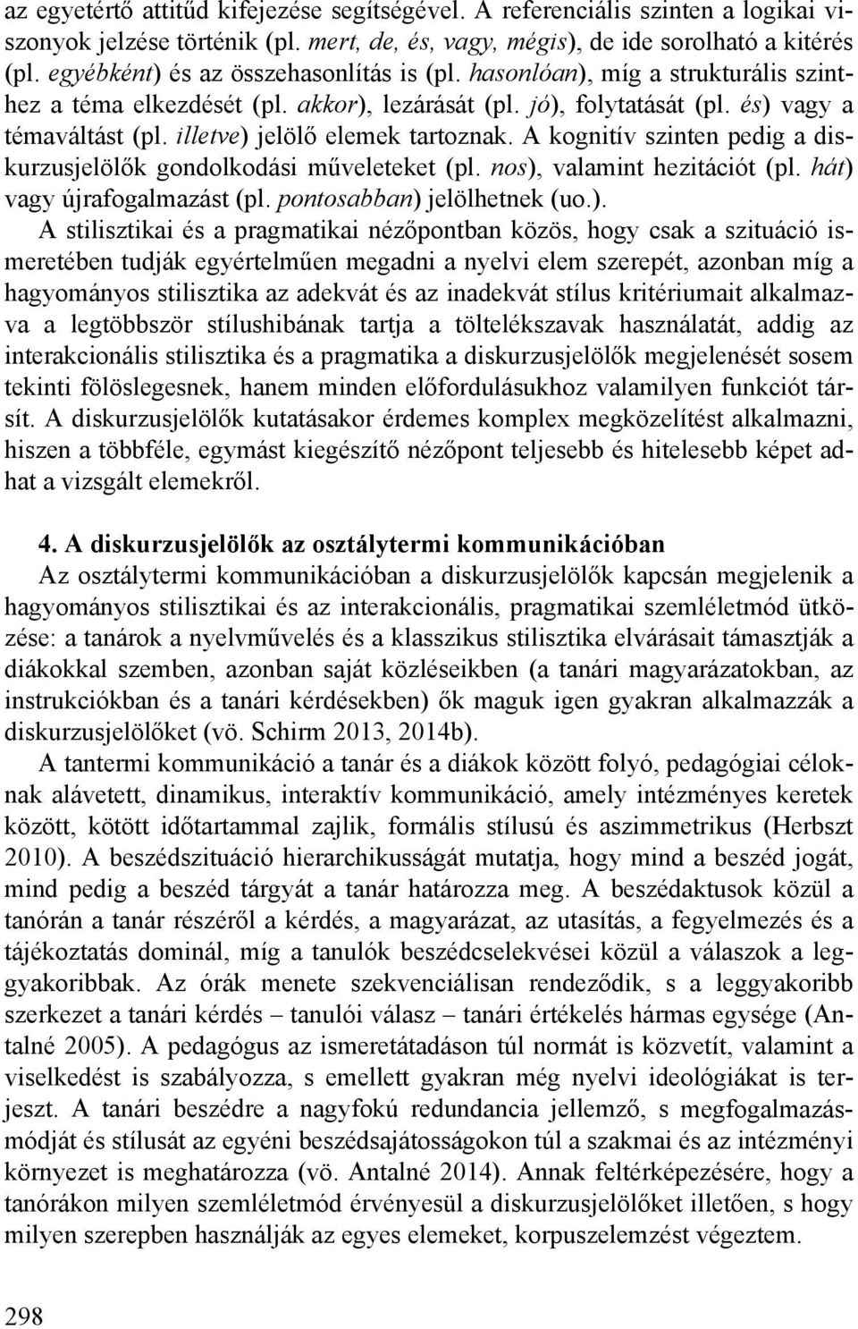 illetve) jelölő elemek tartoznak. A kognitív szinten pedig a diskurzusjelölők gondolkodási műveleteket (pl. nos), valamint hezitációt (pl. hát) vagy újrafogalmazást (pl. pontosabban) jelölhetnek (uo.