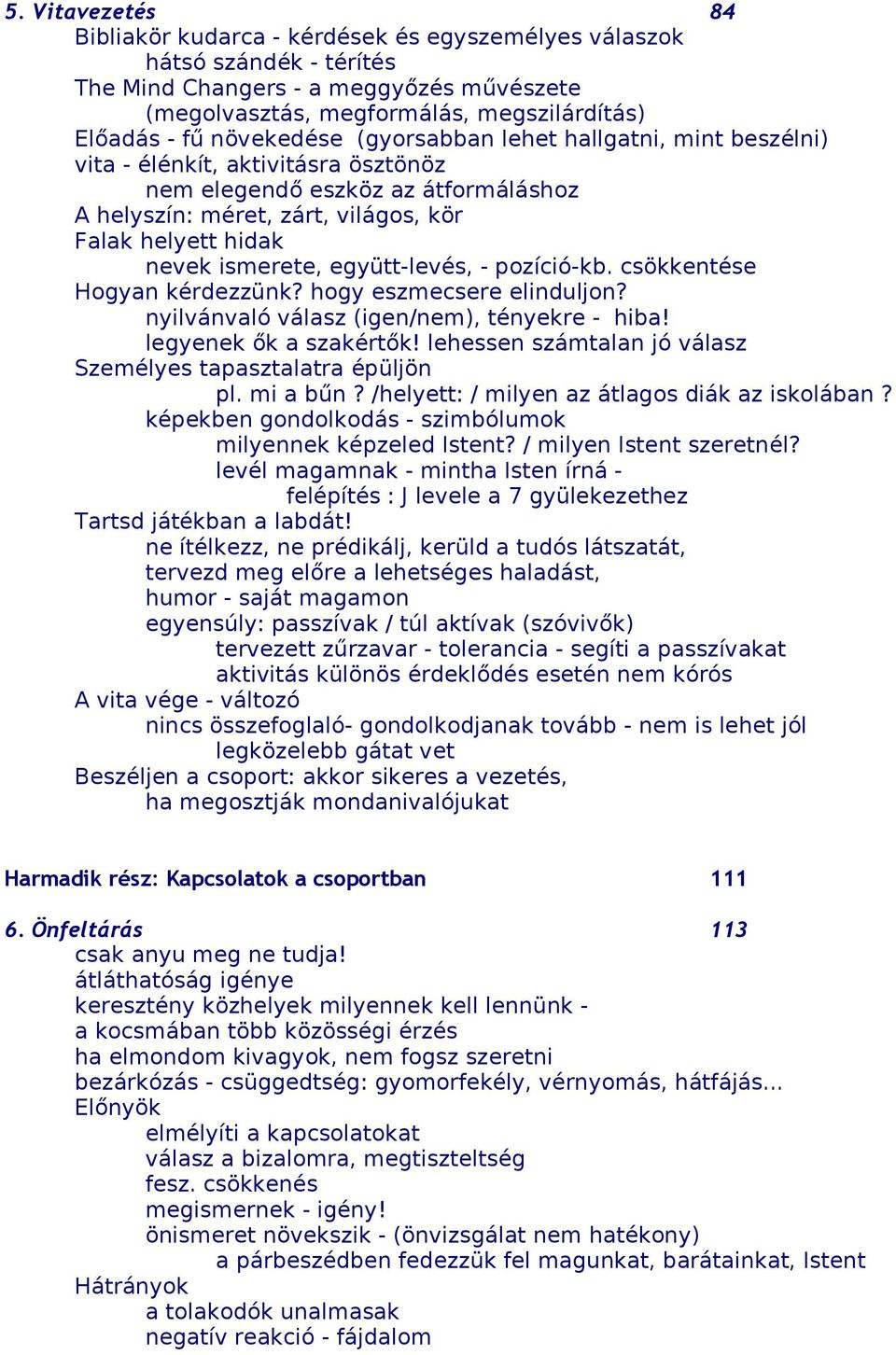 ismerete, együtt-levés, - pozíció-kb. csökkentése Hogyan kérdezzünk? hogy eszmecsere elinduljon? nyilvánvaló válasz (igen/nem), tényekre - hiba! legyenek ők a szakértők!