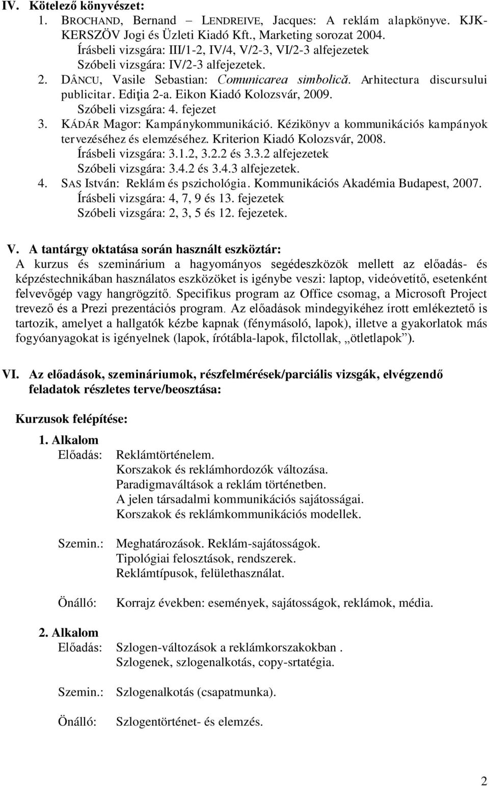 Eikon Kiadó Kolozsvár, 2009. Szóbeli vizsgára: 4. fejezet 3. KÁDÁR Magor: Kampánykommunikáció. Kézikönyv a kommunikációs kampányok tervezéséhez és elemzéséhez. Kriterion Kiadó Kolozsvár, 2008.